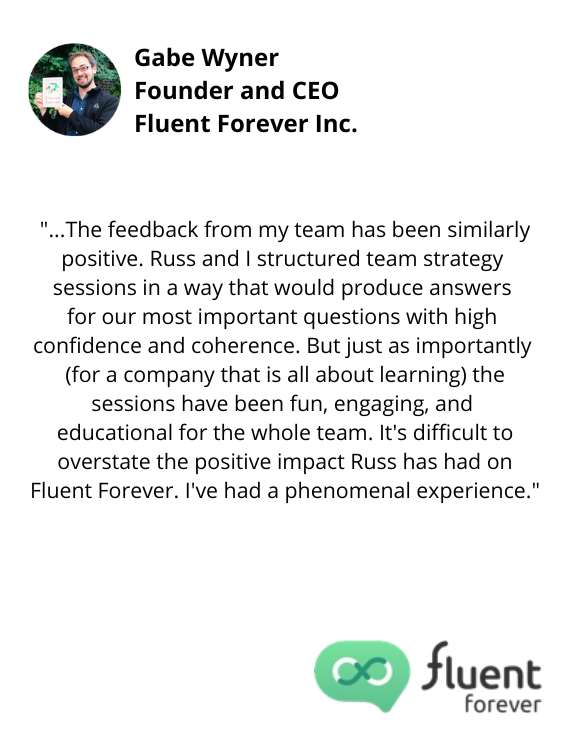 Gabe Wyner, Founder and CEO, Fluent Forever, Inc. testimonial continued "...It's difficult to overstate the positive impact Russ has had on Fluent Forever. I've had a phenomenal experience."
